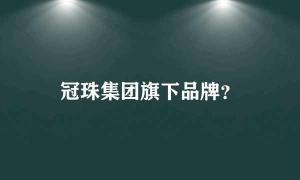 冠珠集团旗下品牌？