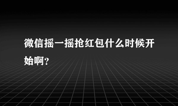 微信摇一摇抢红包什么时候开始啊？