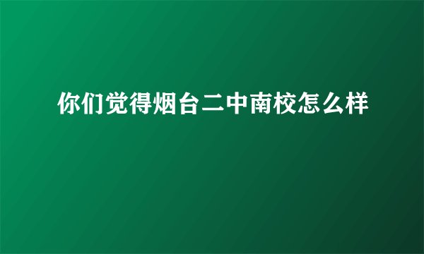 你们觉得烟台二中南校怎么样