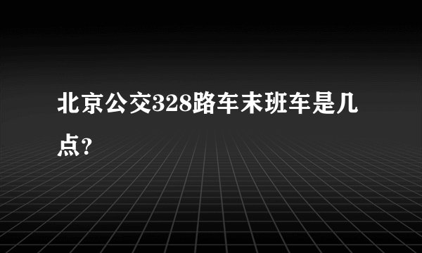 北京公交328路车末班车是几点?