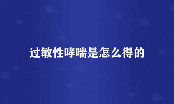 过敏性哮喘是怎么得的