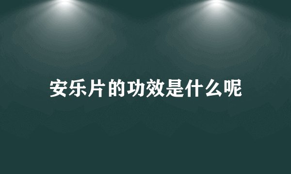 安乐片的功效是什么呢