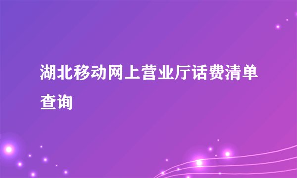 湖北移动网上营业厅话费清单查询