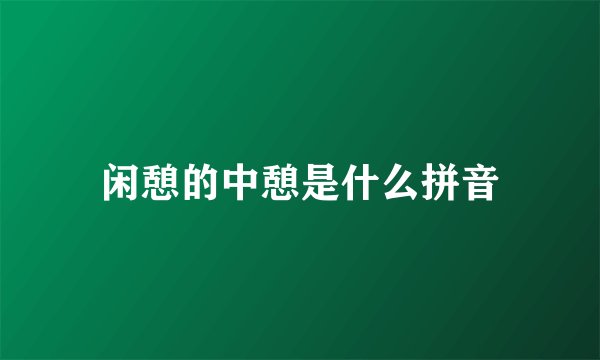 闲憩的中憩是什么拼音