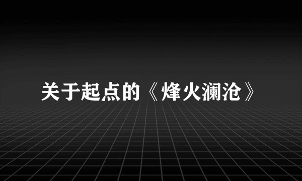 关于起点的《烽火澜沧》