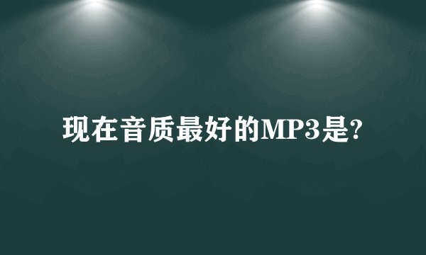 现在音质最好的MP3是?