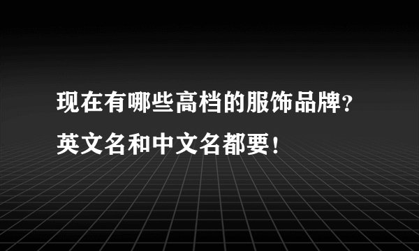 现在有哪些高档的服饰品牌？英文名和中文名都要！