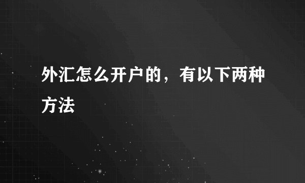 外汇怎么开户的，有以下两种方法