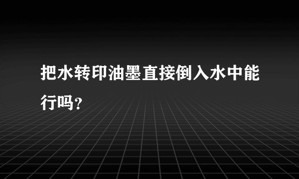 把水转印油墨直接倒入水中能行吗？