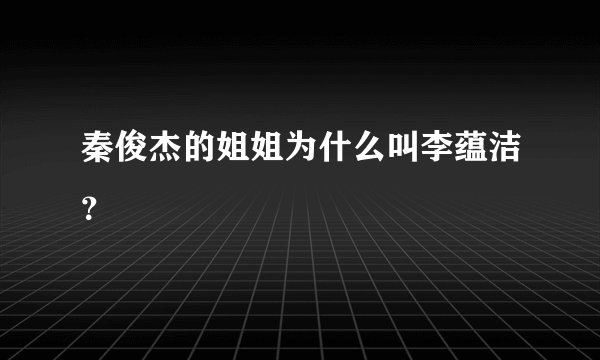 秦俊杰的姐姐为什么叫李蕴洁?
