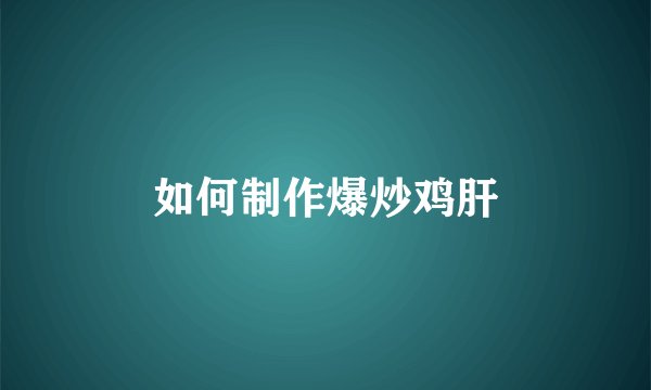 如何制作爆炒鸡肝