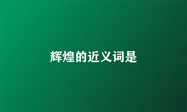 辉煌的近义词是