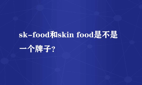 sk-food和skin food是不是一个牌子？