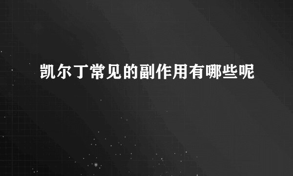 凯尔丁常见的副作用有哪些呢