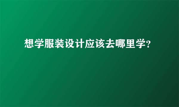 想学服装设计应该去哪里学？