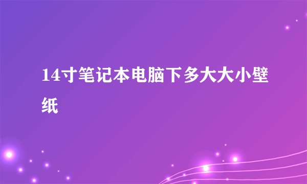 14寸笔记本电脑下多大大小壁纸