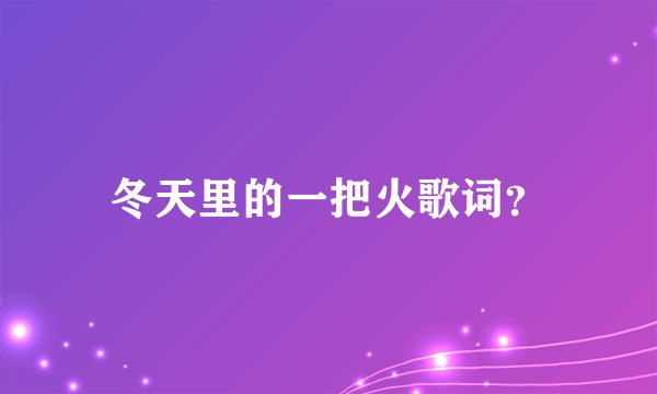 冬天里的一把火歌词？