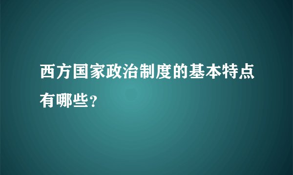 西方国家政治制度的基本特点有哪些？