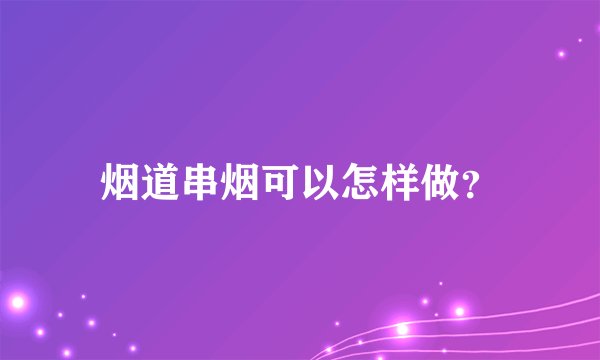 烟道串烟可以怎样做？