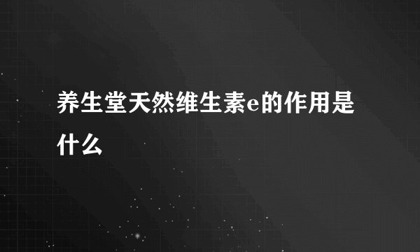 养生堂天然维生素e的作用是什么