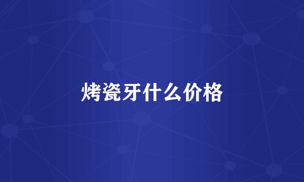 烤瓷牙什么价格