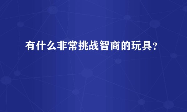 有什么非常挑战智商的玩具？