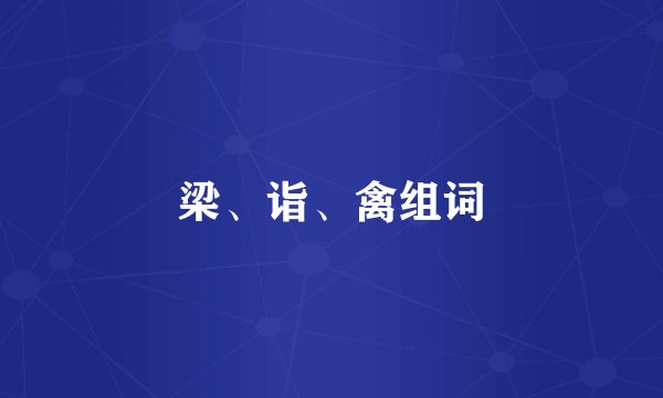 梁、诣、禽组词
