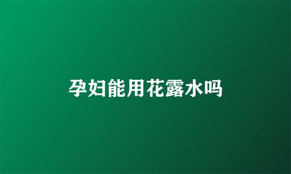 孕妇能用花露水吗