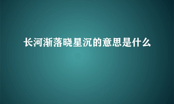 长河渐落晓星沉的意思是什么