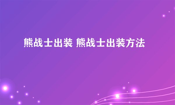 熊战士出装 熊战士出装方法