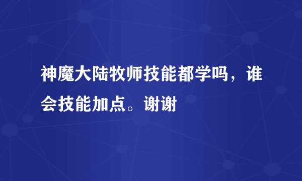 神魔大陆牧师技能都学吗，谁会技能加点。谢谢
