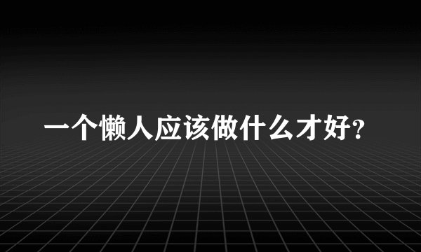 一个懒人应该做什么才好？