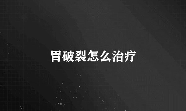 胃破裂怎么治疗
