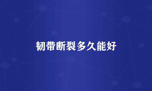 韧带断裂多久能好
