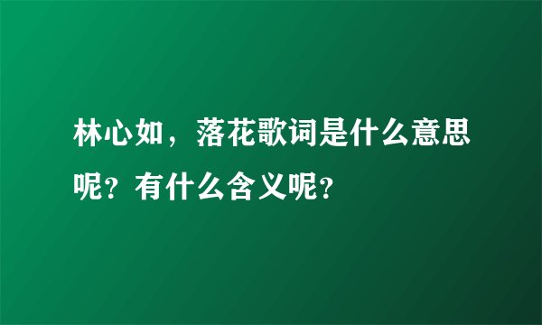 林心如,落花歌词是什么意思呢?有什么含义呢?