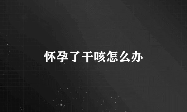 怀孕了干咳怎么办