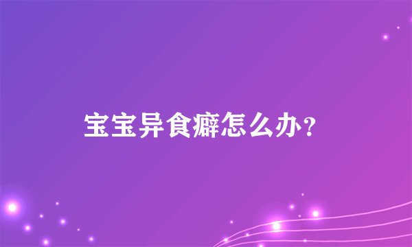 宝宝异食癖怎么办？