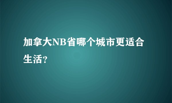 加拿大NB省哪个城市更适合生活？
