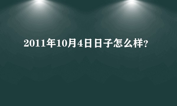2011年10月4日日子怎么样?
