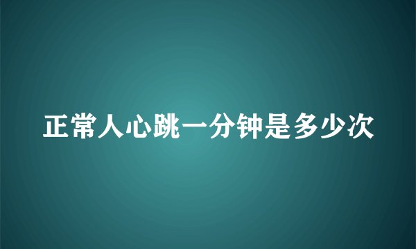 正常人心跳一分钟是多少次
