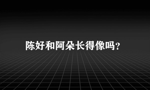 陈好和阿朵长得像吗？