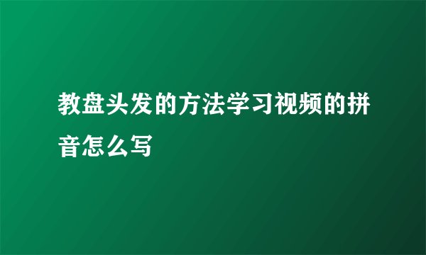 教盘头发的方法学习视频的拼音怎么写