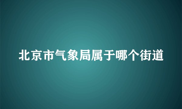 北京市气象局属于哪个街道