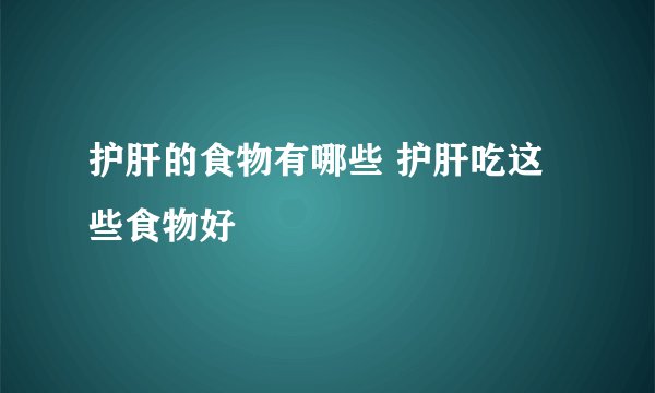 护肝的食物有哪些 护肝吃这些食物好