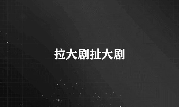 拉大剧扯大剧