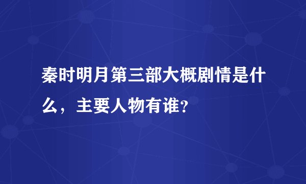 秦时明月第三部大概剧情是什么,主要人物有谁?