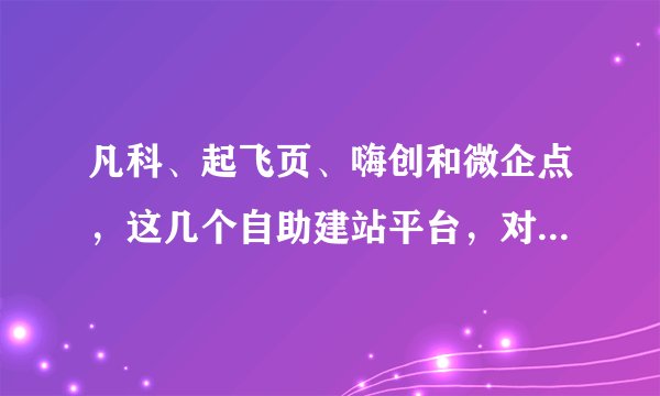 凡科、起飞页、嗨创和微企点,这几个自助建站平台,对于小微企业来讲,哪个更好用?pageadmin呢?