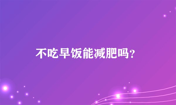 不吃早饭能减肥吗?