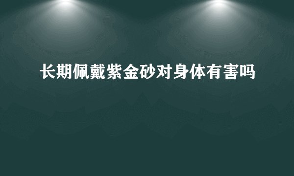 长期佩戴紫金砂对身体有害吗