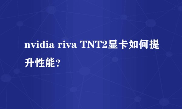 nvidia riva TNT2显卡如何提升性能？
